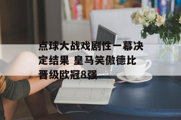 点球大战戏剧性一幕决定结果 皇马笑傲德比晋级欧冠8强-第1张图片-