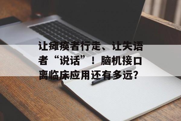 让瘫痪者行走、让失语者“说话”！脑机接口离临床应用还有多远？-第1张图片-