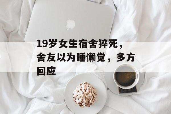 19岁女生宿舍猝死，舍友以为睡懒觉，多方回应-第1张图片-