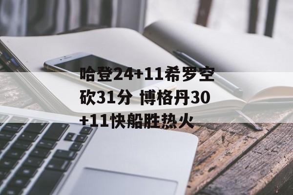 哈登24+11希罗空砍31分 博格丹30+11快船胜热火-第1张图片-