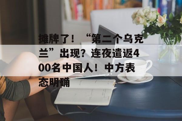 摊牌了！“第二个乌克兰”出现？连夜遣返400名中国人！中方表态明确-第1张图片-