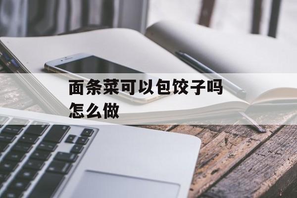 面条菜可以包饺子吗 怎么做-第1张图片-