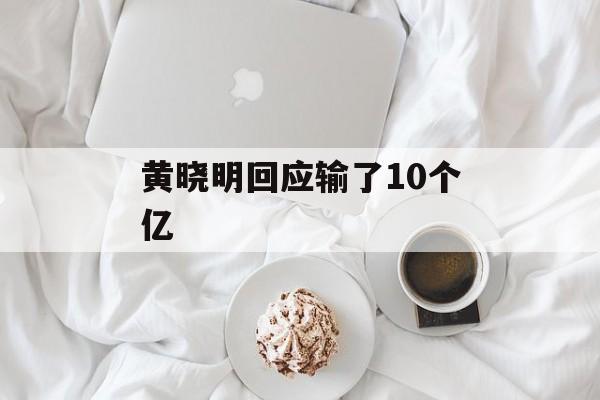 黄晓明回应输了10个亿-第1张图片-