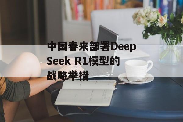 中国春来部署DeepSeek R1模型的战略举措-第1张图片-