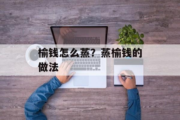 榆钱怎么蒸？蒸榆钱的做法-第1张图片-