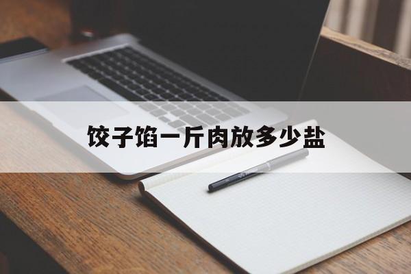 饺子馅一斤肉放多少盐-第1张图片-