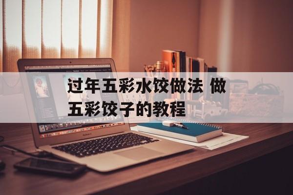 过年五彩水饺做法 做五彩饺子的教程-第1张图片-