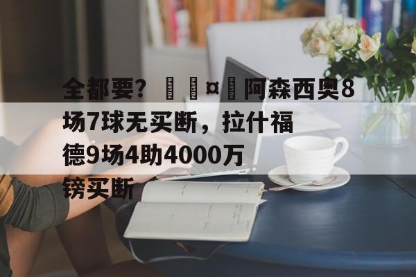 全都要？🤩阿森西奥8场7球无买断，拉什福德9场4助4000万镑买断-第1张图片-