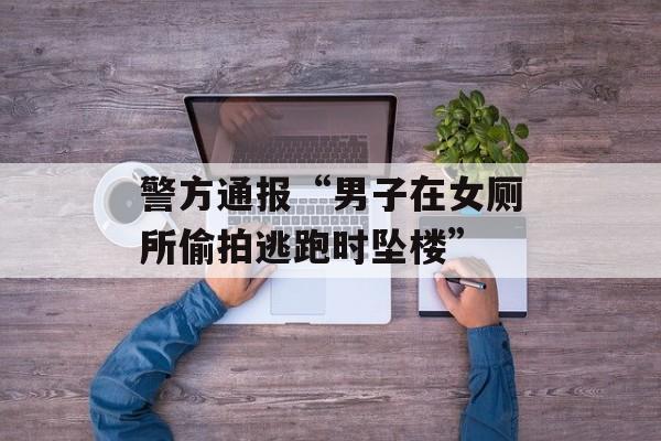 警方通报“男子在女厕所偷拍逃跑时坠楼”-第1张图片-