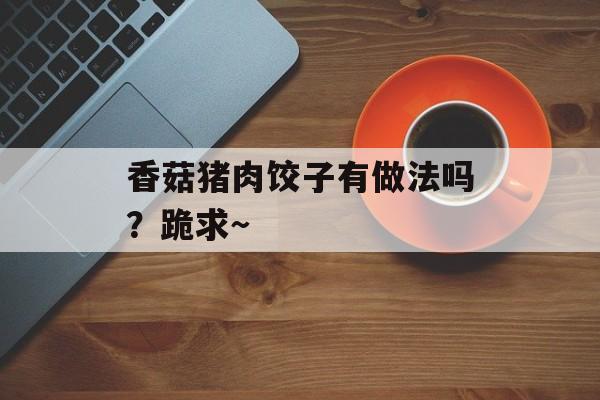 香菇猪肉饺子有做法吗？跪求～-第1张图片-