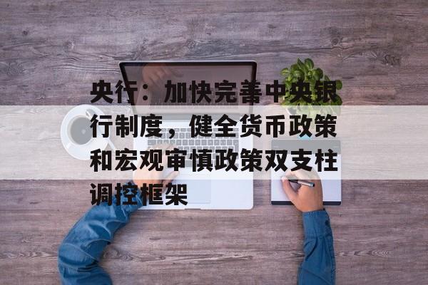 央行：加快完善中央银行制度，健全货币政策和宏观审慎政策双支柱调控框架-第1张图片-