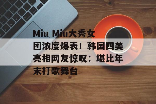 Miu Miu大秀女团浓度爆表！韩国四美亮相网友惊叹：堪比年末打歌舞台-第1张图片-
