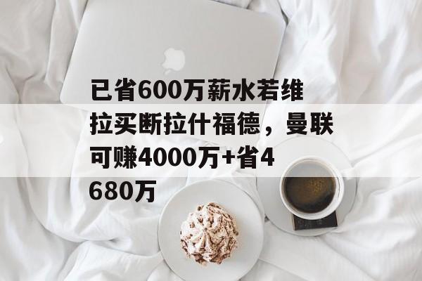 已省600万薪水若维拉买断拉什福德，曼联可赚4000万+省4680万-第1张图片-