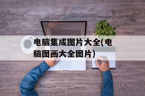 电脑集成图片大全(电脑图画大全图片)-第1张图片-