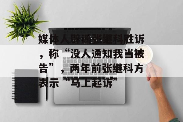 媒体人辟谣张继科胜诉，称“没人通知我当被告”，两年前张继科方表示“马上起诉”-第1张图片-