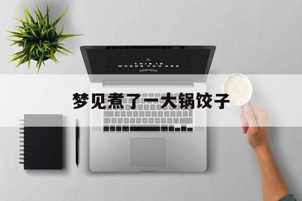 梦见煮了一大锅饺子-第1张图片-