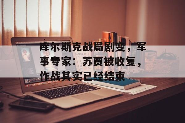 库尔斯克战局剧变，军事专家：苏贾被收复，作战其实已经结束-第1张图片-