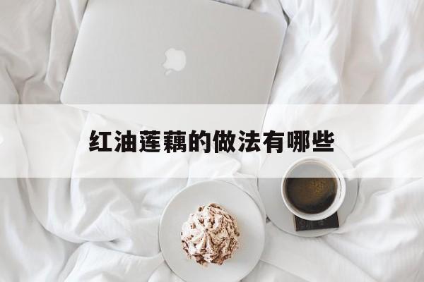 红油莲藕的做法有哪些-第1张图片-