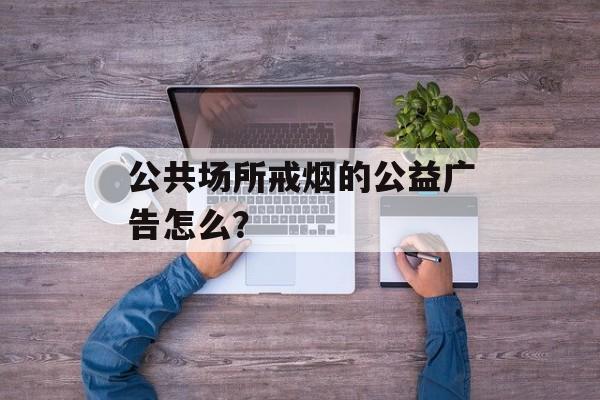 公共场所戒烟的公益广告怎么？-第1张图片-