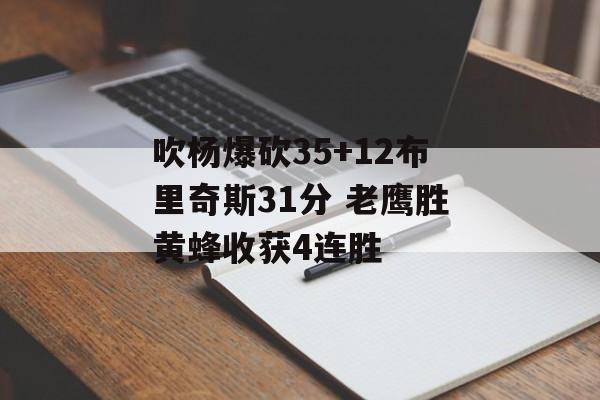 吹杨爆砍35+12布里奇斯31分 老鹰胜黄蜂收获4连胜-第1张图片-