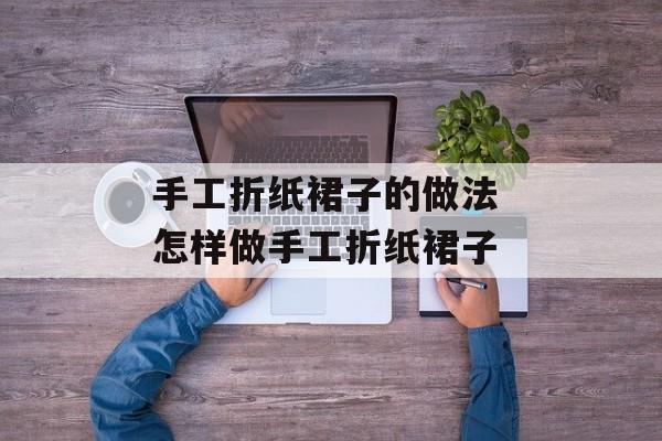 手工折纸裙子的做法 怎样做手工折纸裙子-第1张图片-