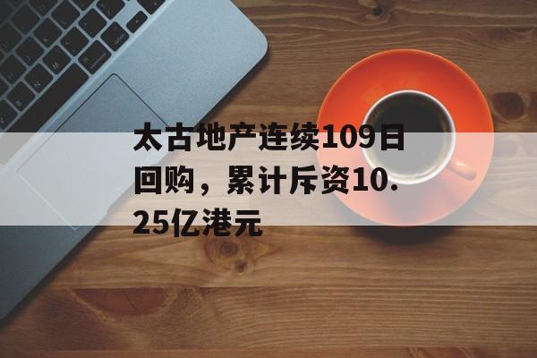 太古地产连续109日回购，累计斥资10.25亿港元-第1张图片-