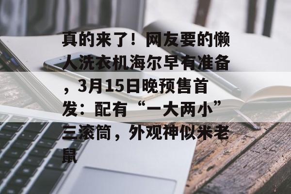 真的来了！网友要的懒人洗衣机海尔早有准备，3月15日晚预售首发：配有“一大两小”三滚筒，外观神似米老鼠-第1张图片-