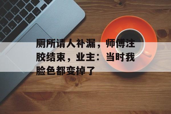 厕所请人补漏，师傅注胶结束，业主：当时我脸色都变掉了-第1张图片-