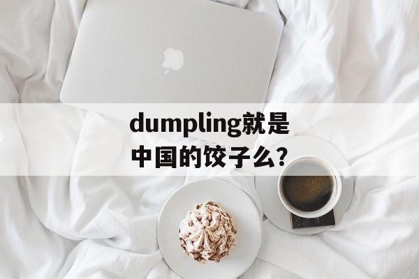 dumpling就是中国的饺子么？-第1张图片-