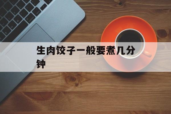 生肉饺子一般要煮几分钟-第1张图片-