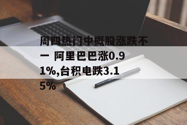 周四热门中概股涨跌不一 阿里巴巴涨0.91%,台积电跌3.15%-第1张图片-