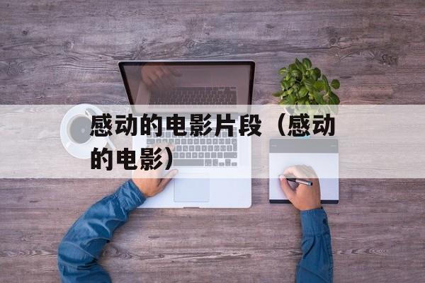 感动的电影片段（感动的电影）-第1张图片-