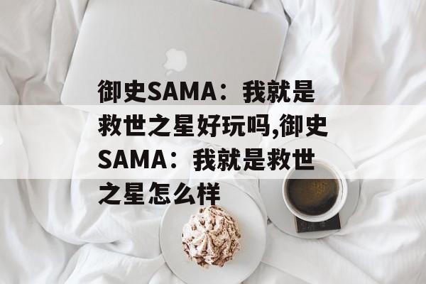 御史SAMA：我就是救世之星好玩吗,御史SAMA：我就是救世之星怎么样-第1张图片-