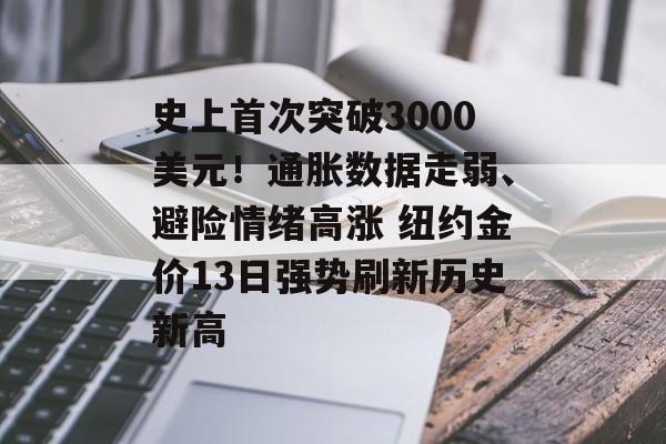 史上首次突破3000美元！通胀数据走弱、避险情绪高涨 纽约金价13日强势刷新历史新高-第1张图片-