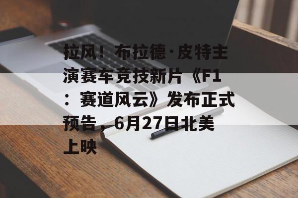 拉风！布拉德·皮特主演赛车竞技新片《F1：赛道风云》发布正式预告，6月27日北美上映-第1张图片-