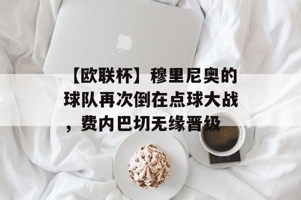 【欧联杯】穆里尼奥的球队再次倒在点球大战，费内巴切无缘晋级-第1张图片-