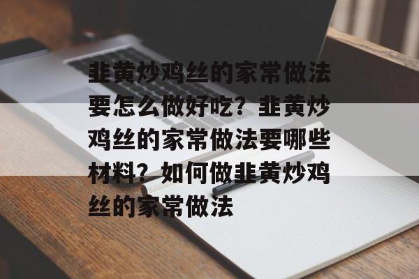韭黄炒鸡丝的家常做法要怎么做好吃？韭黄炒鸡丝的家常做法要哪些材料？如何做韭黄炒鸡丝的家常做法-第1张图片-
