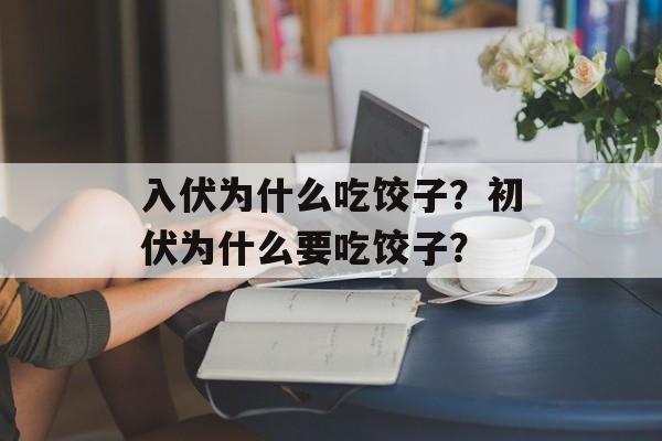入伏为什么吃饺子？初伏为什么要吃饺子？-第1张图片-
