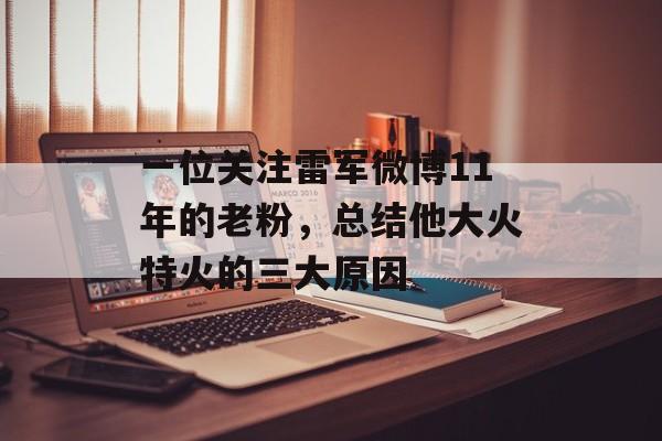 一位关注雷军微博11年的老粉，总结他大火特火的三大原因-第1张图片-
