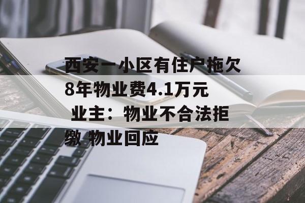 西安一小区有住户拖欠8年物业费4.1万元 业主：物业不合法拒缴 物业回应-第1张图片-