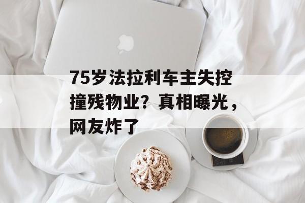 75岁法拉利车主失控撞残物业？真相曝光，网友炸了-第1张图片-