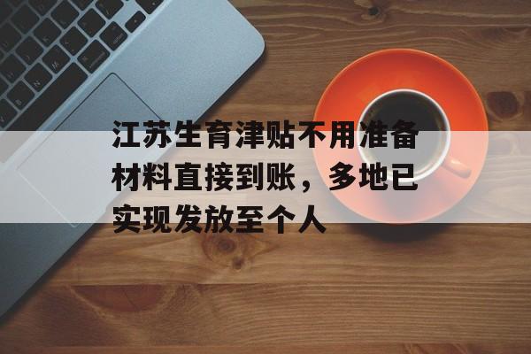 江苏生育津贴不用准备材料直接到账，多地已实现发放至个人-第1张图片-