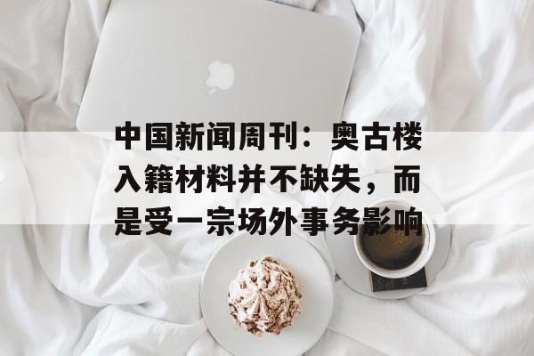 中国新闻周刊：奥古楼入籍材料并不缺失，而是受一宗场外事务影响-第1张图片-