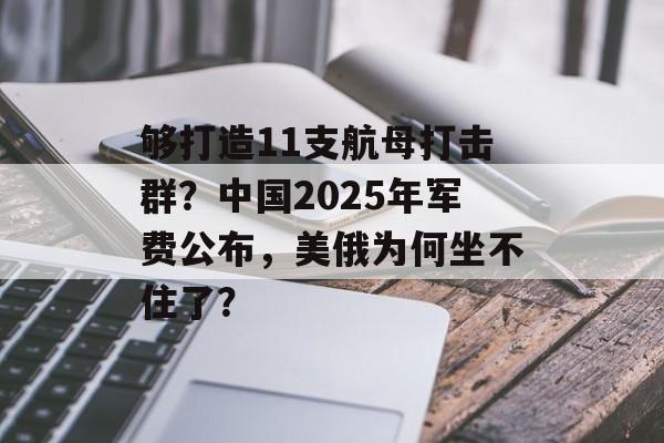 够打造11支航母打击群？中国2025年军费公布，美俄为何坐不住了？-第1张图片-
