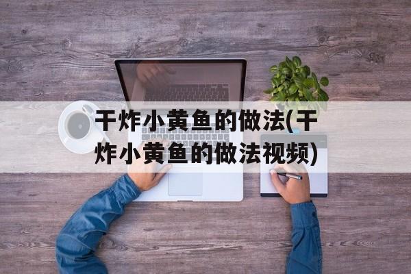 干炸小黄鱼的做法(干炸小黄鱼的做法视频)-第1张图片-