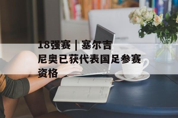 18强赛 | 塞尔吉尼奥已获代表国足参赛资格-第1张图片-