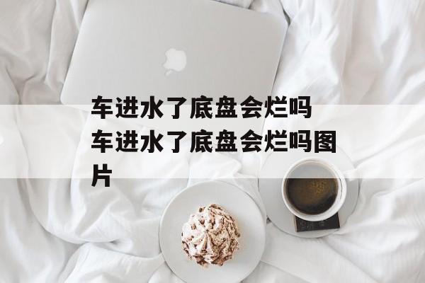车进水了底盘会烂吗 车进水了底盘会烂吗图片-第1张图片-