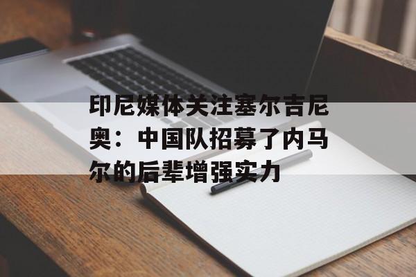 印尼媒体关注塞尔吉尼奥：中国队招募了内马尔的后辈增强实力-第1张图片-
