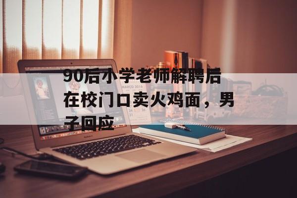 90后小学老师解聘后在校门口卖火鸡面，男子回应-第1张图片-