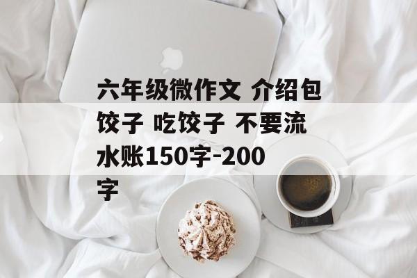 六年级微作文 介绍包饺子 吃饺子 不要流水账150字-200字-第1张图片-